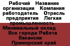 Рабочий › Название организации ­ Компания-работодатель › Отрасль предприятия ­ Легкая промышленность › Минимальный оклад ­ 1 - Все города Работа » Вакансии   . Приморский край,Дальнереченск г.